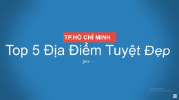 Top những địa điểm tham quan vui chơi tại Sài Gòn